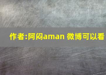 作者:阿闷aman 微博可以看